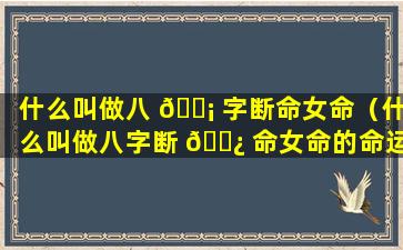 什么叫做八 🐡 字断命女命（什么叫做八字断 🌿 命女命的命运）